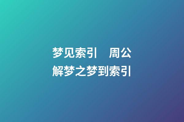 梦见索引　周公解梦之梦到索引